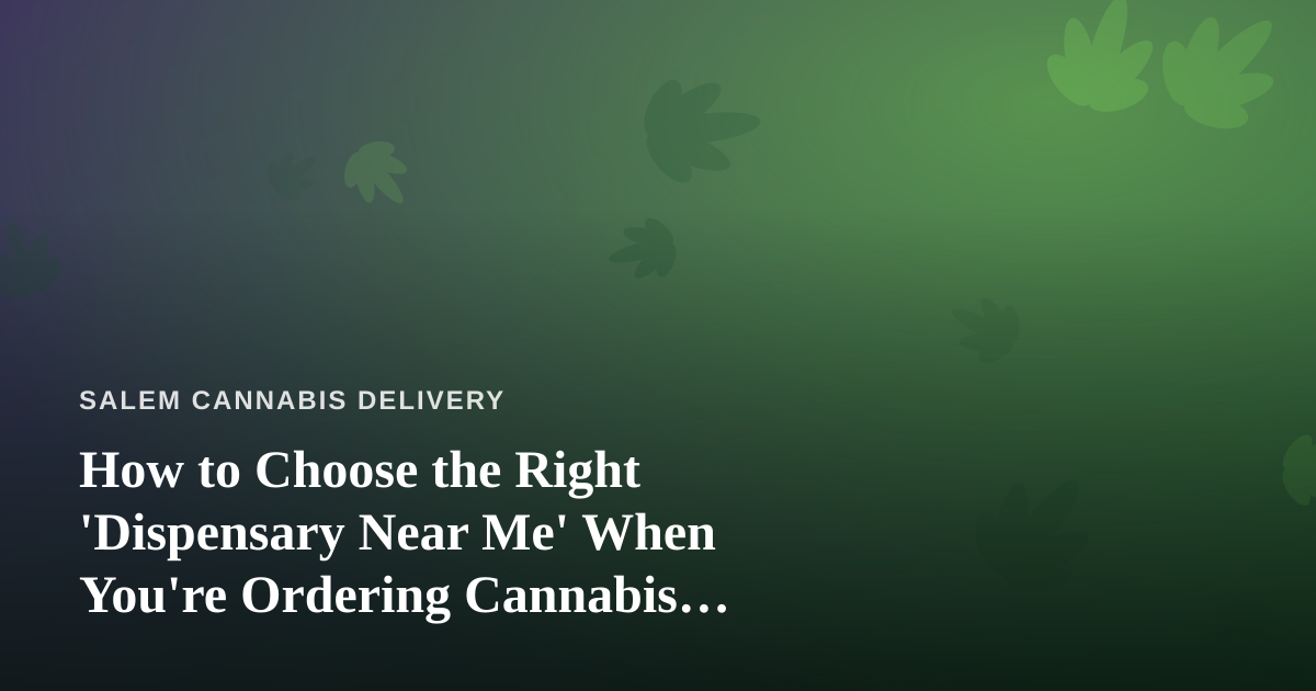 How to Choose the Right ‘Dispensary Near Me’ When You’re Ordering Cannabis Delivery