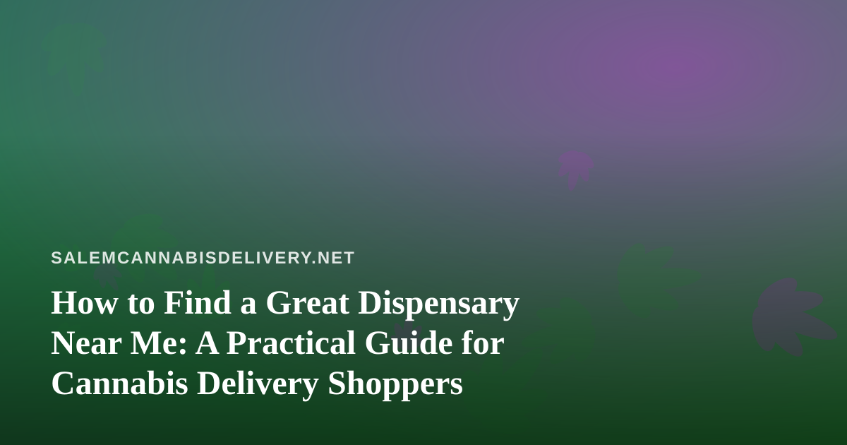 How to Find a Great Dispensary Near Me: A Practical Guide for Cannabis Delivery Shoppers