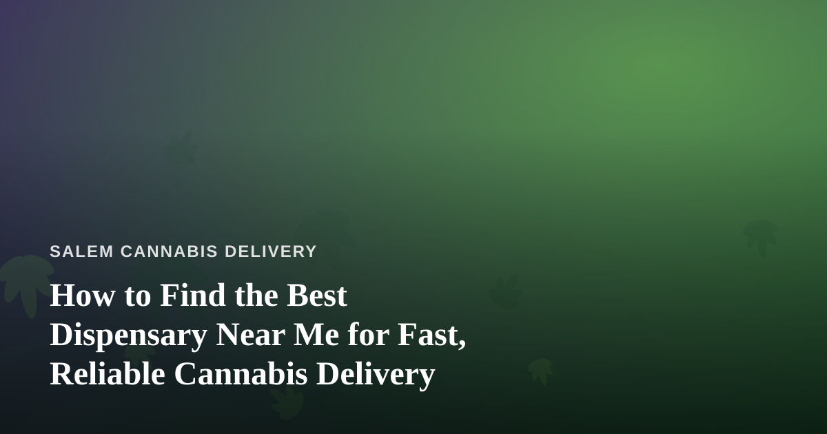 How to Find the Best Dispensary Near Me for Fast, Reliable Cannabis Delivery