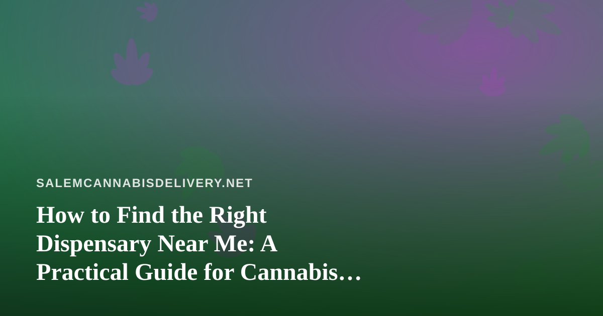 How to Find the Right Dispensary Near Me: A Practical Guide for Cannabis Delivery Shoppers