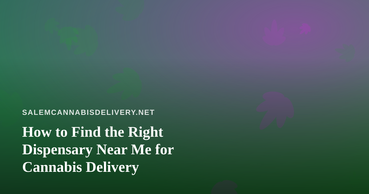 How to Find the Right Dispensary Near Me for Cannabis Delivery