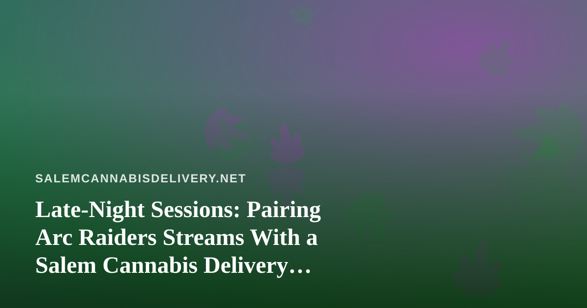 Late-Night Sessions: Pairing Arc Raiders Streams With a Salem Cannabis Delivery Routine