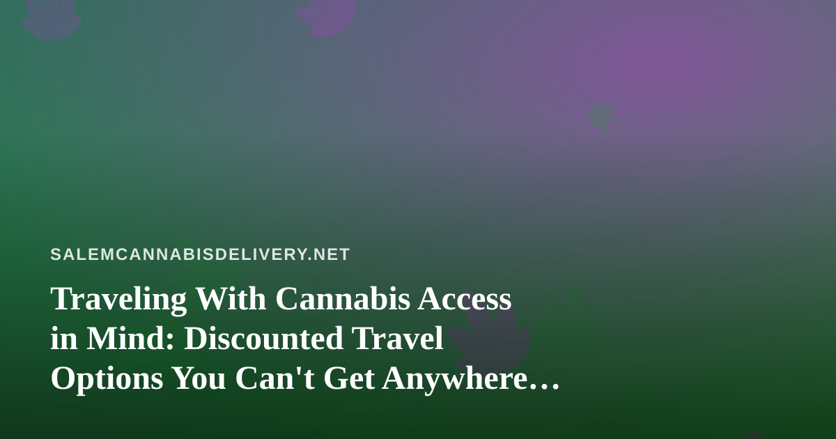 Traveling With Cannabis Access in Mind: Discounted Travel Options You Can’t Get Anywhere Else