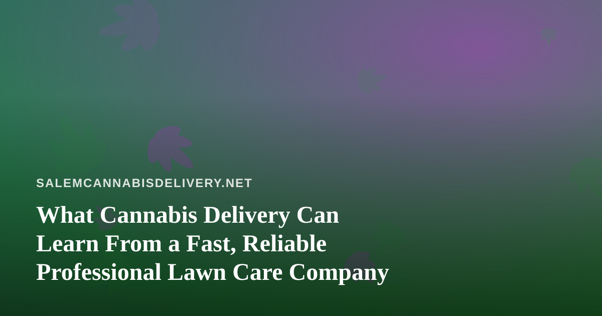 What Cannabis Delivery Can Learn From a Fast, Reliable Professional Lawn Care Company
