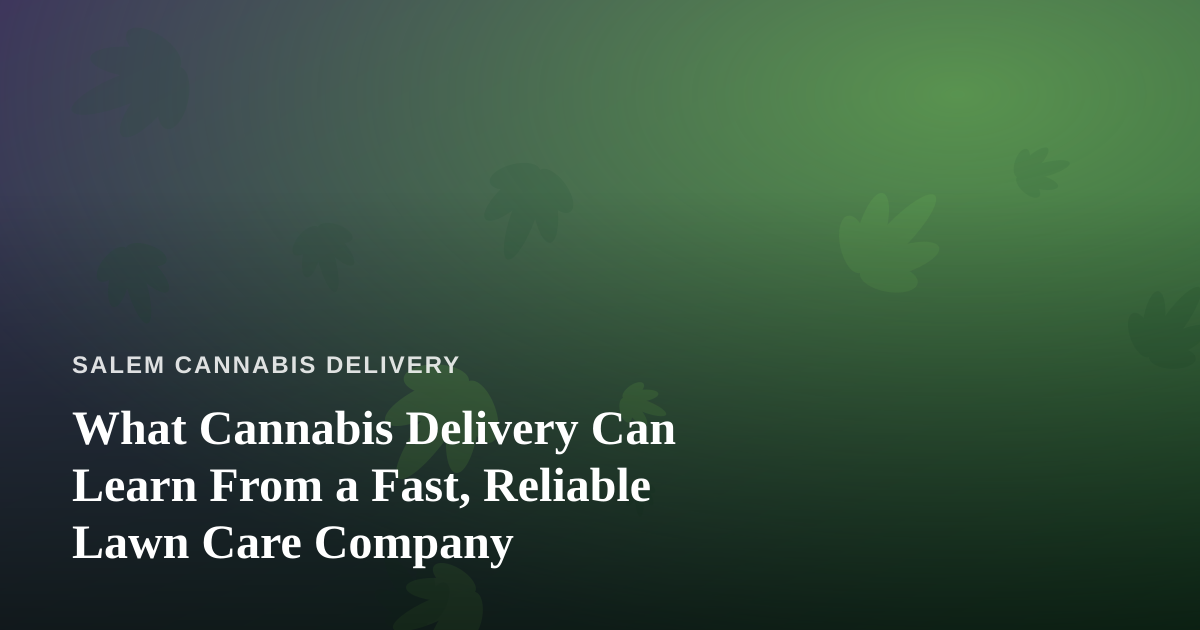 What Cannabis Delivery Can Learn From a Fast, Reliable Lawn Care Company