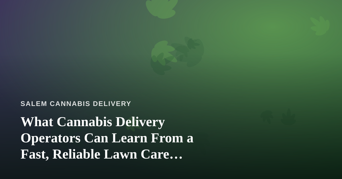 What Cannabis Delivery Operators Can Learn From a Fast, Reliable Lawn Care Company