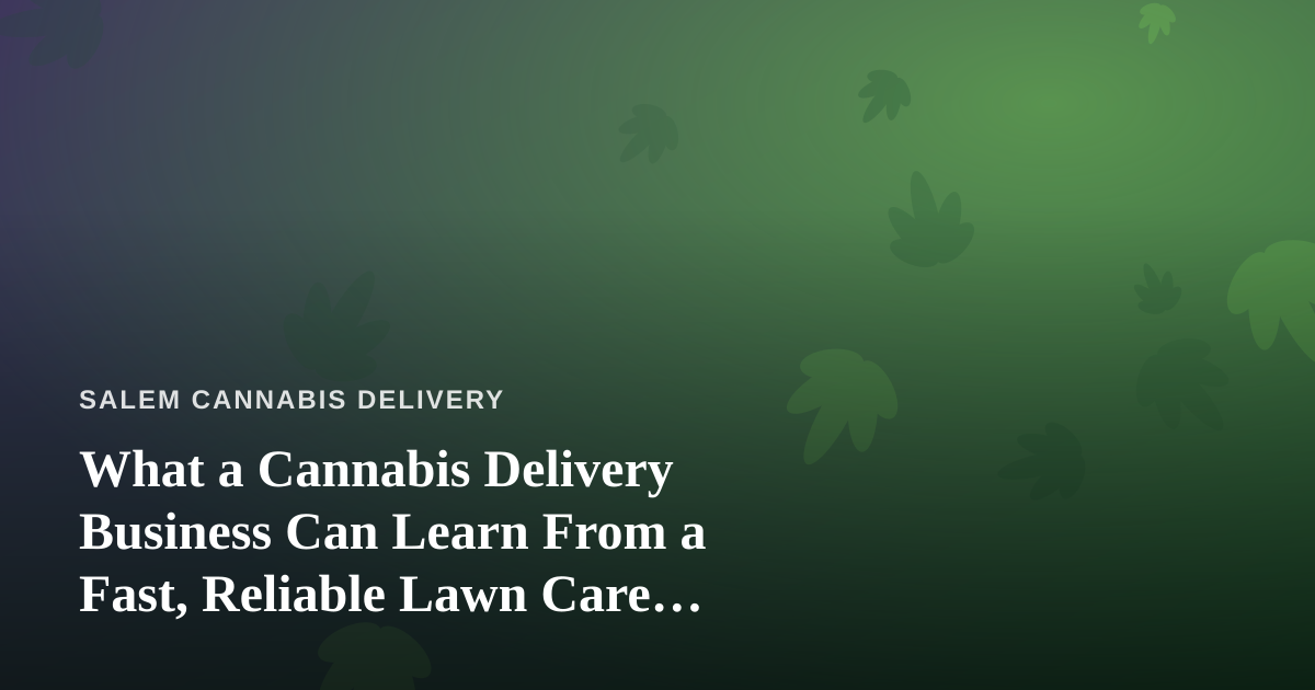What a Cannabis Delivery Business Can Learn From a Fast, Reliable Lawn Care Company