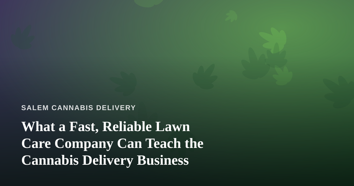 What a Fast, Reliable Lawn Care Company Can Teach the Cannabis Delivery Business