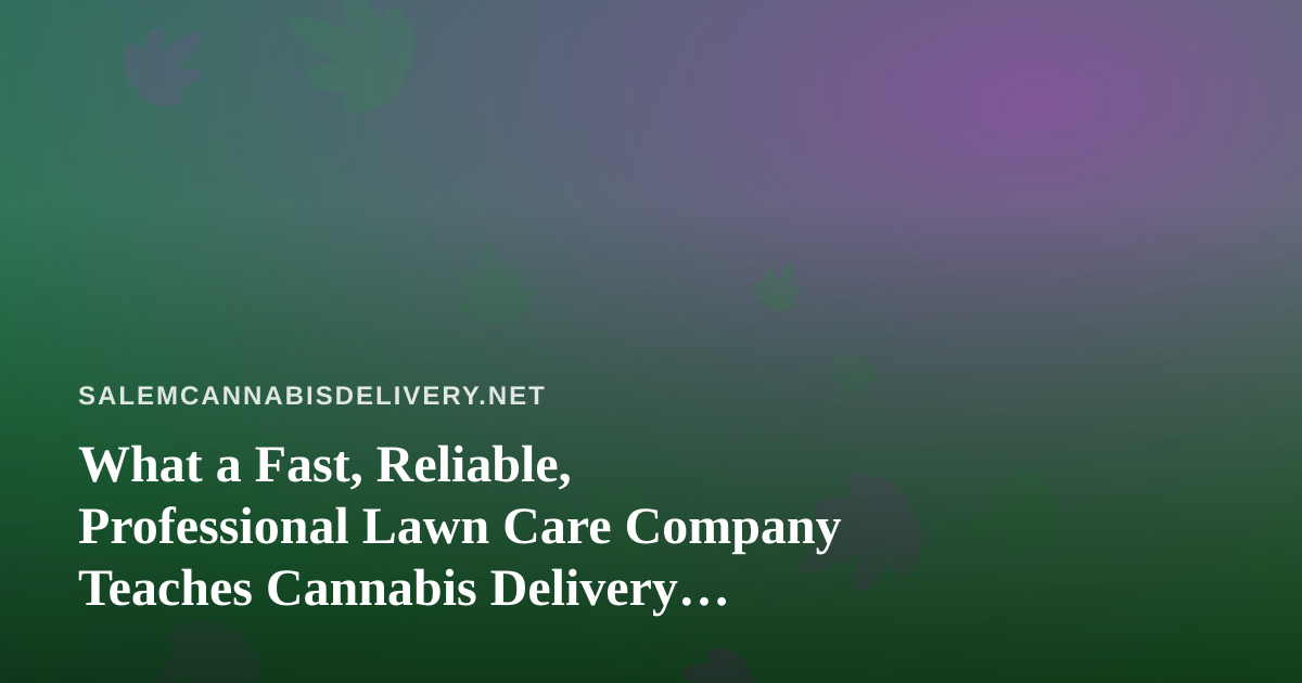 What a Fast, Reliable, Professional Lawn Care Company Teaches Cannabis Delivery Operators