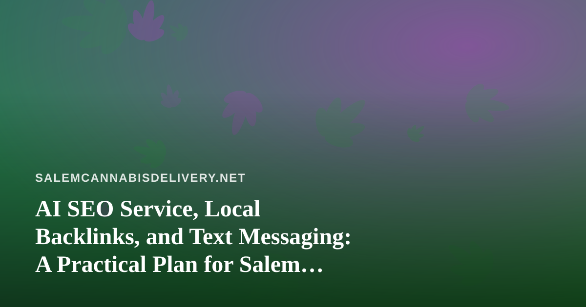 AI SEO Service, Local Backlinks, and Text Messaging: A Practical Plan for Salem Cannabis Delivery