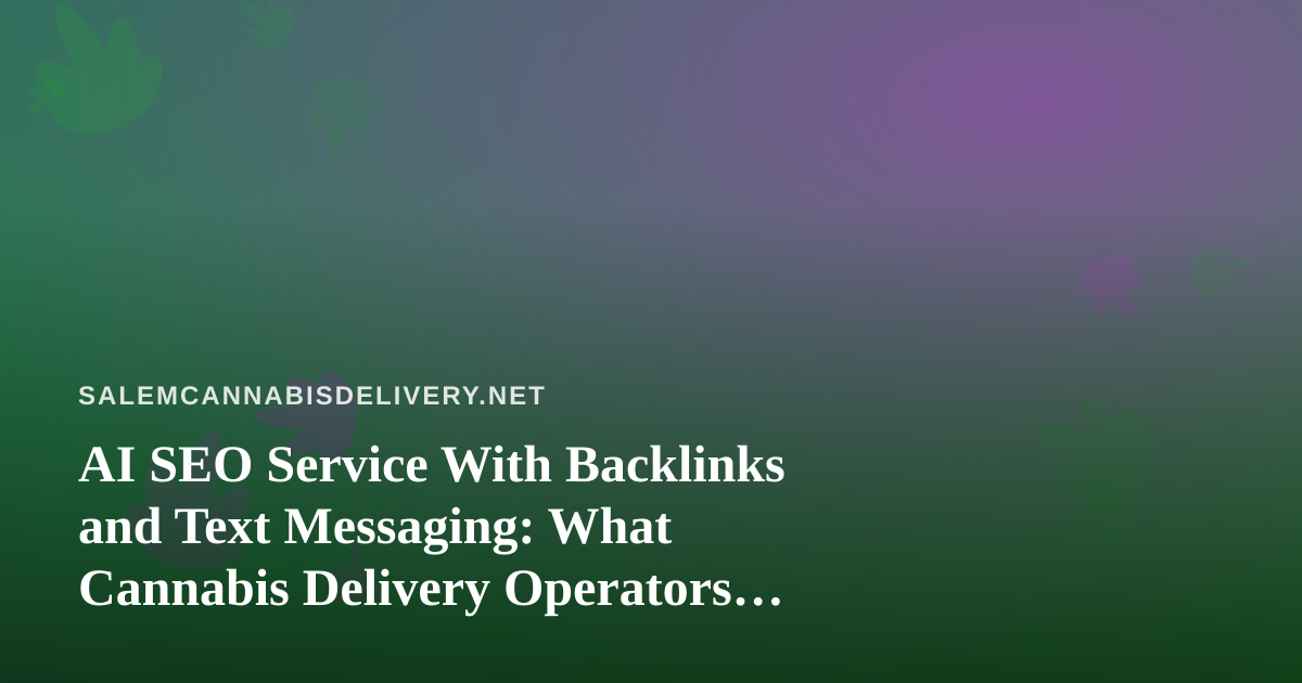 AI SEO Service With Backlinks and Text Messaging: What Cannabis Delivery Operators Should Know