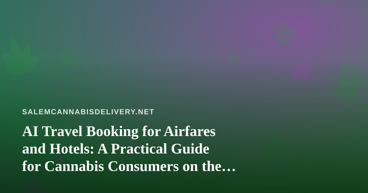 AI Travel Booking for Airfares and Hotels: A Practical Guide for Cannabis Consumers on the Road