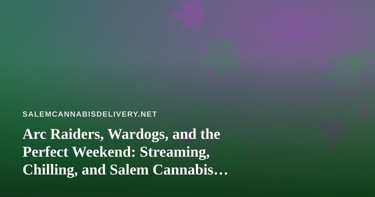 Arc Raiders, Wardogs, and the Perfect Weekend: Streaming, Chilling, and Salem Cannabis Delivery