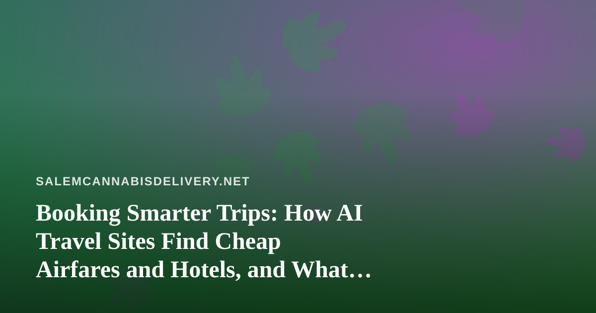Booking Smarter Trips: How AI Travel Sites Find Cheap Airfares and Hotels, and What Cannabis Travelers Should Check First