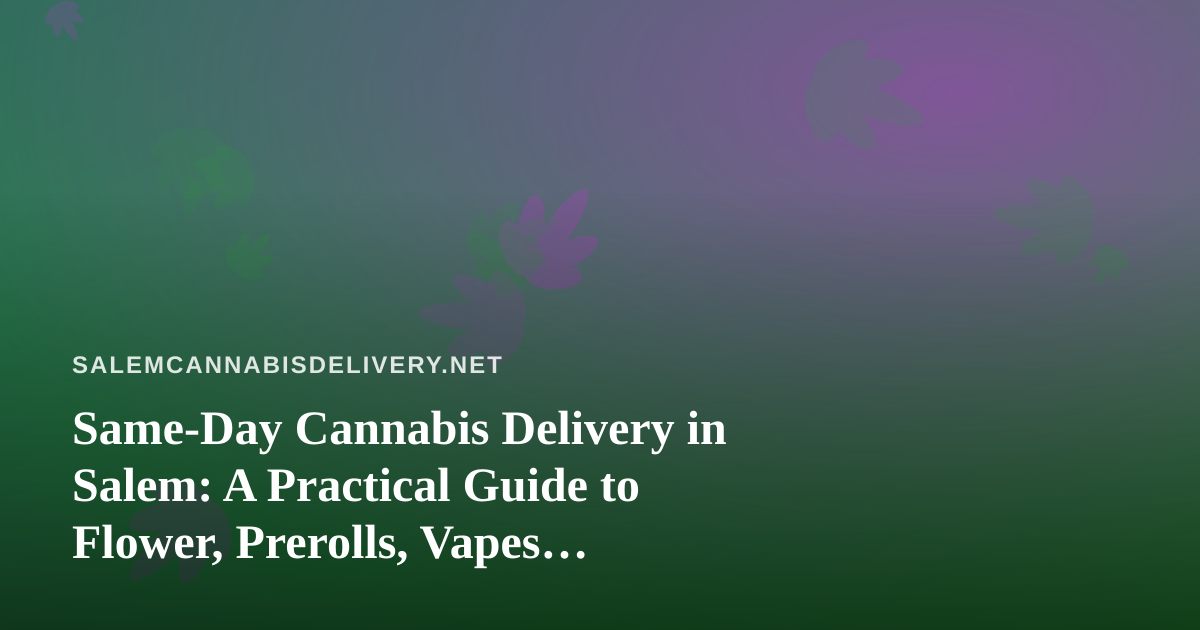 Same-Day Cannabis Delivery in Salem: A Practical Guide to Flower, Prerolls, Vapes, Edibles, and Concentrates