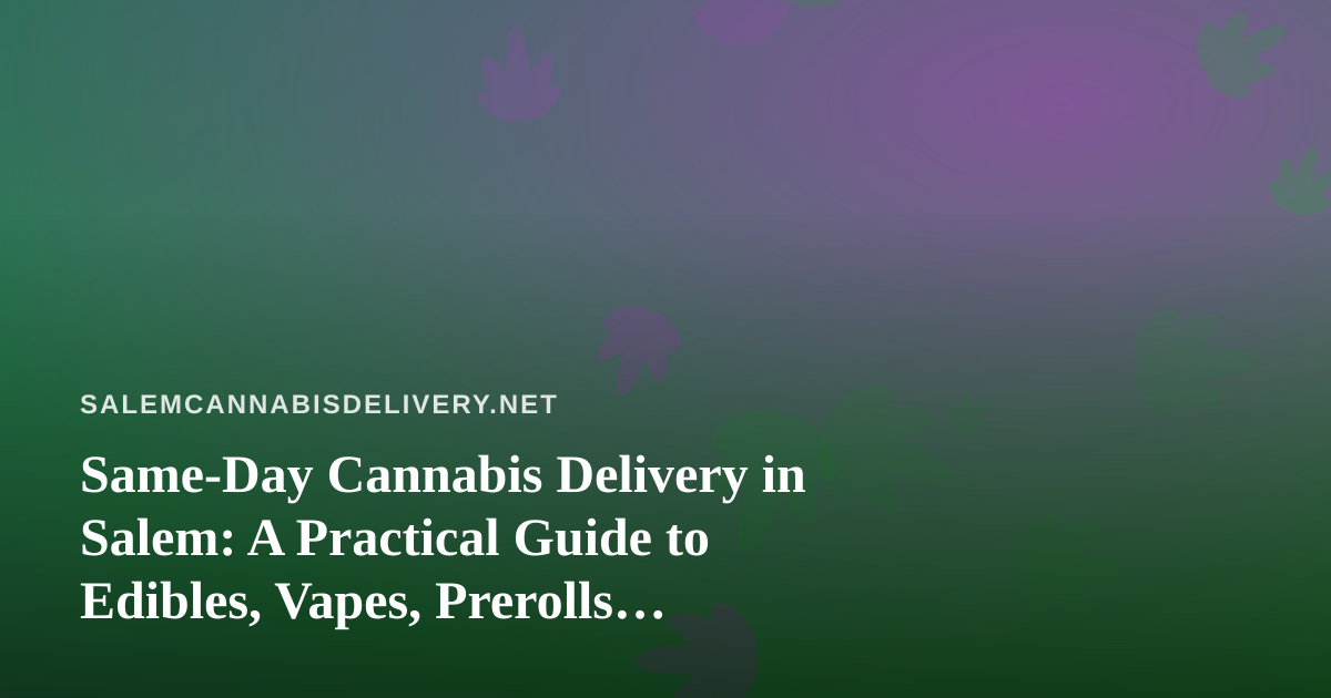 Same-Day Cannabis Delivery in Salem: A Practical Guide to Edibles, Vapes, Prerolls, Flower, and Concentrates