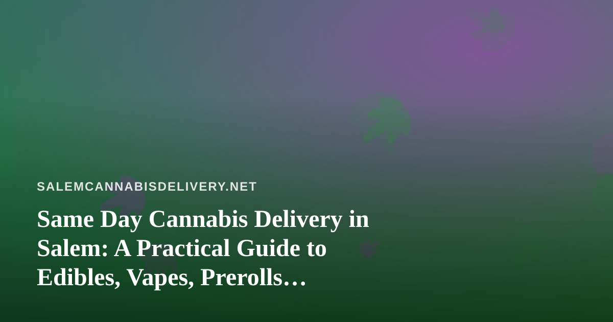 Same Day Cannabis Delivery in Salem: A Practical Guide to Edibles, Vapes, Prerolls, Flower, and Concentrates