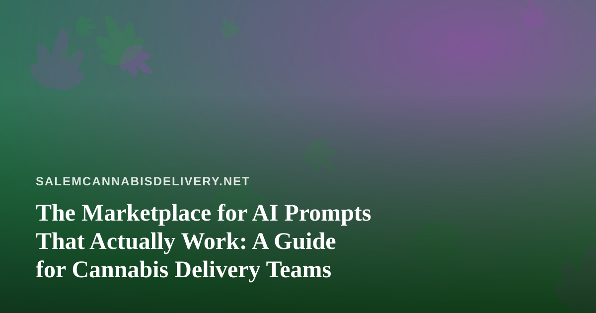 The Marketplace for AI Prompts That Actually Work: A Guide for Cannabis Delivery Teams