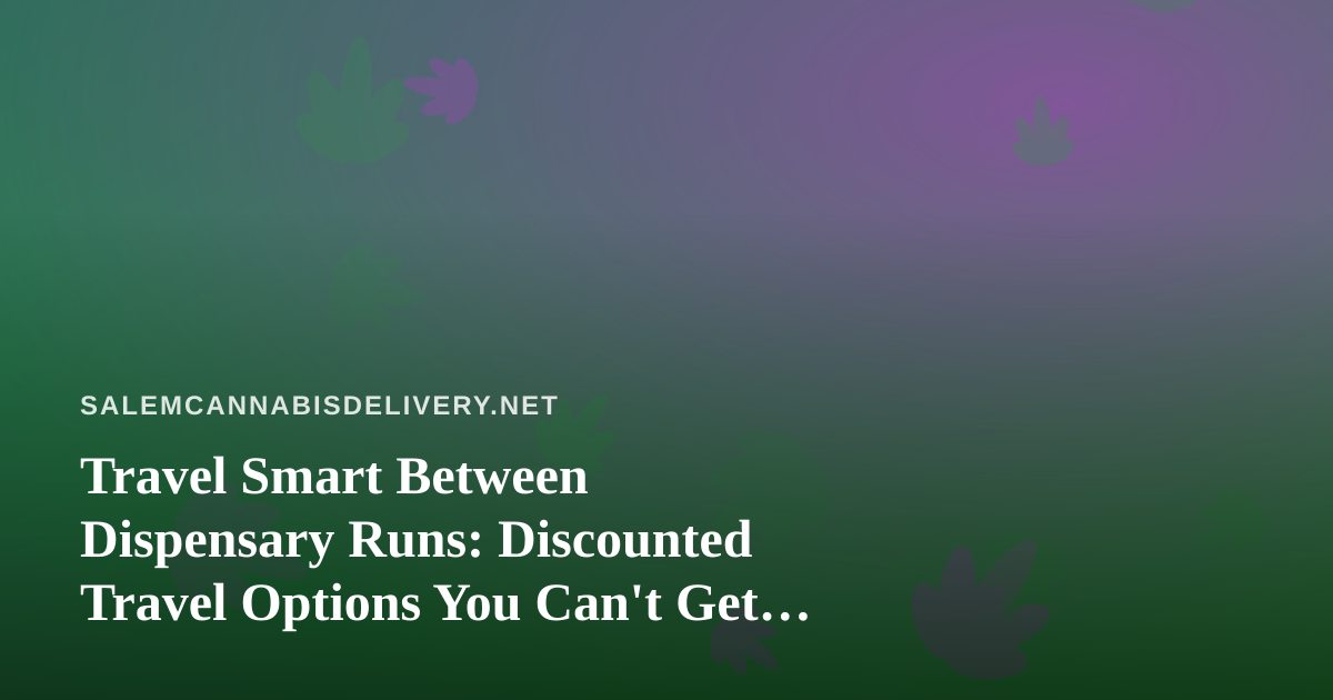 Travel Smart Between Dispensary Runs: Discounted Travel Options You Can’t Get Anywhere Else