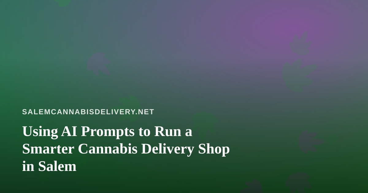 Using AI Prompts to Run a Smarter Cannabis Delivery Shop in Salem